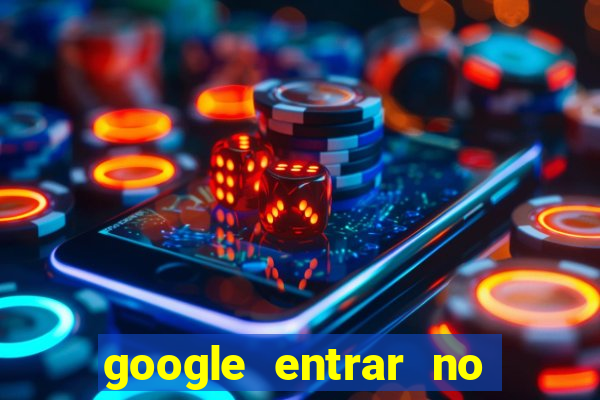 google entrar no jogo de c****